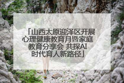 山西太原迎泽区开展心理健康教育月暨家庭教育分享会 共探AI时代育人新路径
