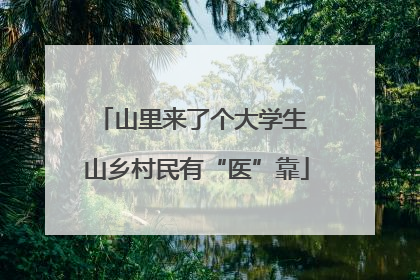山里来了个大学生 山乡村民有“医”靠