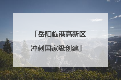 岳阳临港高新区冲刺国家级创建