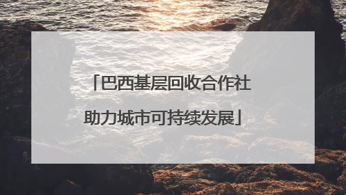 巴西基层回收合作社助力城市可持续发展