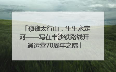巍巍太行山，生生永定河——写在丰沙铁路线开通运营70周年之际
