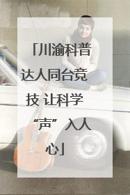 川渝科普达人同台竞技 让科学“声”入人心