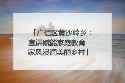 广信区黄沙岭乡：宣讲赋能家庭教育 家风浸润美丽乡村