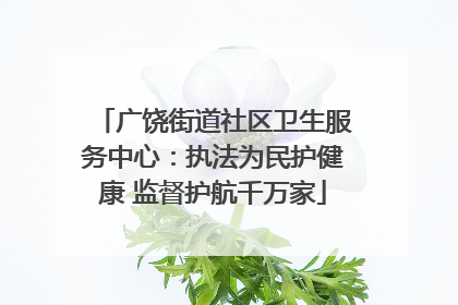 广饶街道社区卫生服务中心：执法为民护健康 监督护航千万家