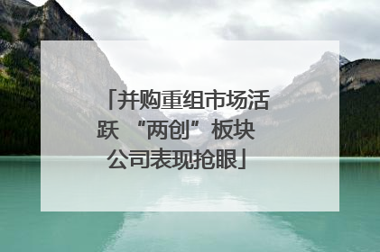 并购重组市场活跃 “两创”板块公司表现抢眼