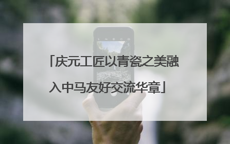 庆元工匠以青瓷之美融入中马友好交流华章