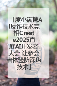度小满携AI反诈技术亮相Create2025百度AI开发者大会 让参会者体验防深伪技术