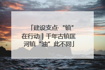 建设支点·“镇”在行动｜千年古镇匡河镇“油”此不同