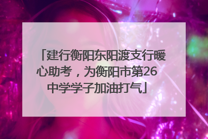 建行衡阳东阳渡支行暖心助考，为衡阳市第26中学学子加油打气