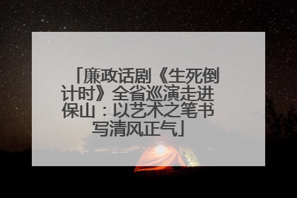 廉政话剧《生死倒计时》全省巡演走进保山：以艺术之笔书写清风正气