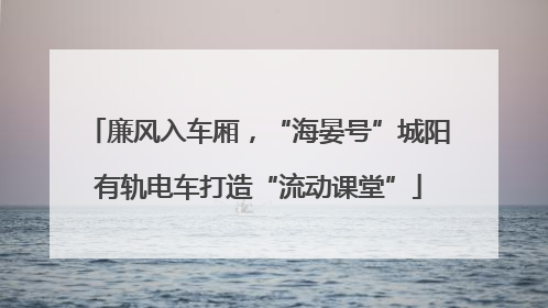廉风入车厢，“海晏号”城阳有轨电车打造“流动课堂”