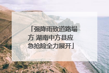 强降雨致道路塌方 湖南中方县应急抢险全力展开