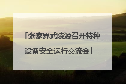 张家界武陵源召开特种设备安全运行交流会