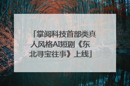 掌阅科技首部类真人风格AI短剧《东北寻宝往事》上线