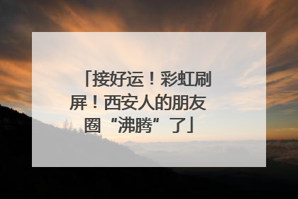 接好运！彩虹刷屏！西安人的朋友圈“沸腾”了
