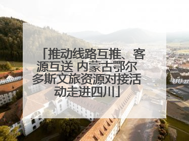 推动线路互推、客源互送 内蒙古鄂尔多斯文旅资源对接活动走进四川