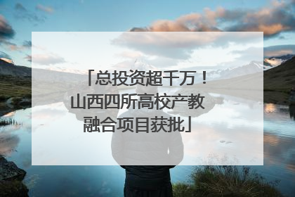 总投资超千万！山西四所高校产教融合项目获批