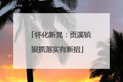 怀化新晃：贡溪镇狠抓落实有新招