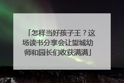 怎样当好孩子王？这场读书分享会让望城幼师和园长们收获满满