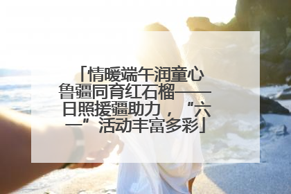 情暖端午润童心 鲁疆同育红石榴——日照援疆助力，“六一”活动丰富多彩