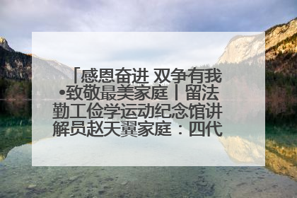 感恩奋进 双争有我•致敬最美家庭丨留法勤工俭学运动纪念馆讲解员赵天翼家庭：四代人一脉相承赤子心