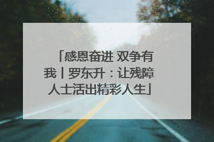 感恩奋进 双争有我丨罗东升：让残障人士活出精彩人生