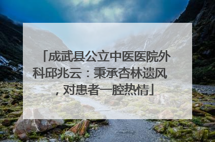 成武县公立中医医院外科邱兆云：秉承杏林遗风，对患者一腔热情
