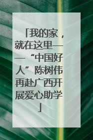 我的家，就在这里——“中国好人”陈树伟再赴广西开展爱心助学