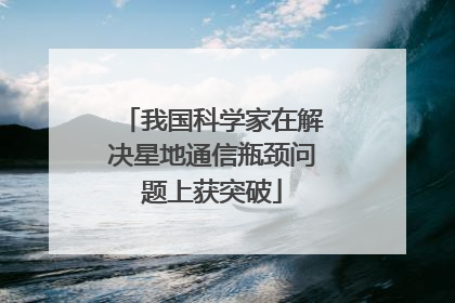 我国科学家在解决星地通信瓶颈问题上获突破