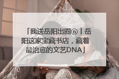 我送岳阳出圈⑥丨岳阳这家宝藏书店，藏着最治愈的文艺DNA