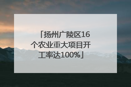 扬州广陵区16个农业重大项目开工率达100%