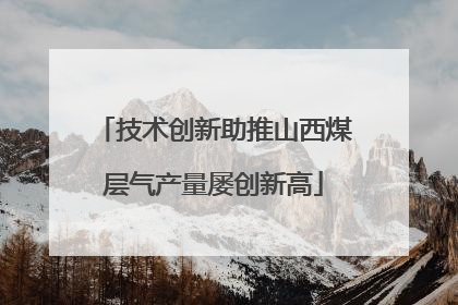 技术创新助推山西煤层气产量屡创新高