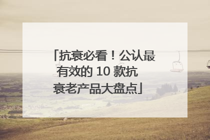 抗衰必看！公认最有效的 10 款抗衰老产品大盘点