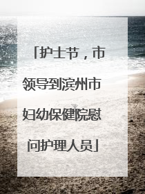 护士节，市领导到滨州市妇幼保健院慰问护理人员