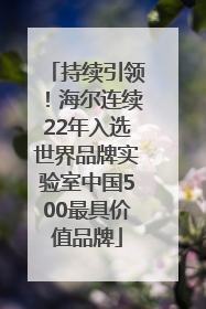 持续引领！海尔连续22年入选世界品牌实验室中国500最具价值品牌