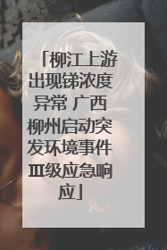 柳江上游出现锑浓度异常 广西柳州启动突发环境事件Ⅲ级应急响应