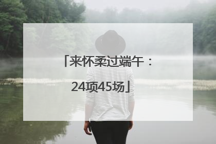 来怀柔过端午：24项45场