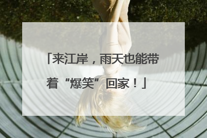 来江岸，雨天也能带着“爆笑”回家！