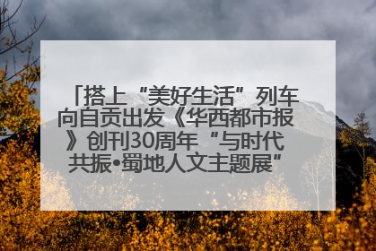 搭上“美好生活”列车向自贡出发《华西都市报》创刊30周年“与时代共振•蜀地人文主题展”5月30日开展丨美好生活有“盐”味