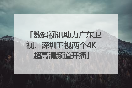 数码视讯助力广东卫视、深圳卫视两个4K超高清频道开播