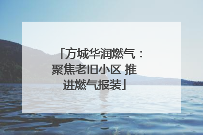 方城华润燃气：聚焦老旧小区 推进燃气报装