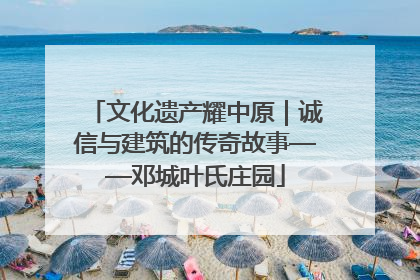 文化遗产耀中原｜诚信与建筑的传奇故事——邓城叶氏庄园