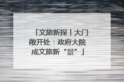 文旅新探丨大门敞开处：政府大院成文旅新“景”