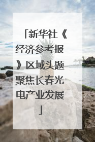 新华社《经济参考报》区域头题聚焦长春光电产业发展