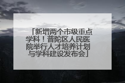 新增两个市级重点学科！普陀区人民医院举行人才培养计划与学科建设发布会