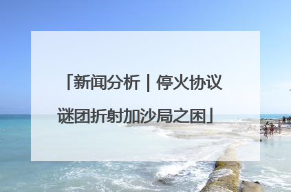 新闻分析｜停火协议谜团折射加沙局之困