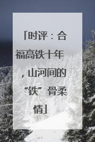 时评：合福高铁十年，山河间的“铁”骨柔情