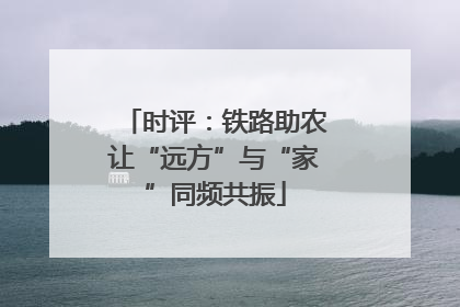 时评：铁路助农让“远方”与“家”同频共振