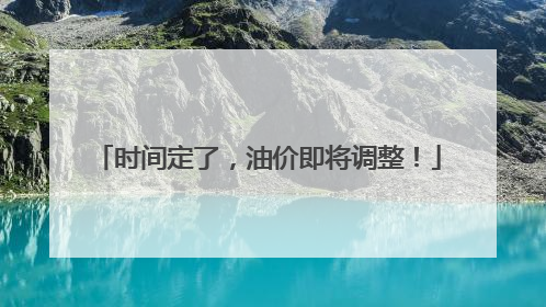时间定了，油价即将调整！