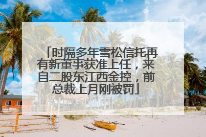 时隔多年雪松信托再有新董事获准上任，来自二股东江西金控，前总裁上月刚被罚